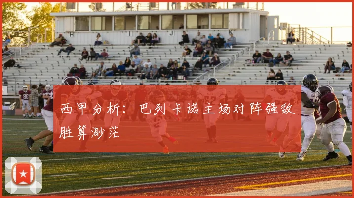 西甲分析：巴列卡诺主场对阵强敌胜算渺茫