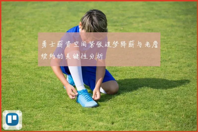 勇士薪资空间紧张追梦降薪与老詹续约的关键性分析