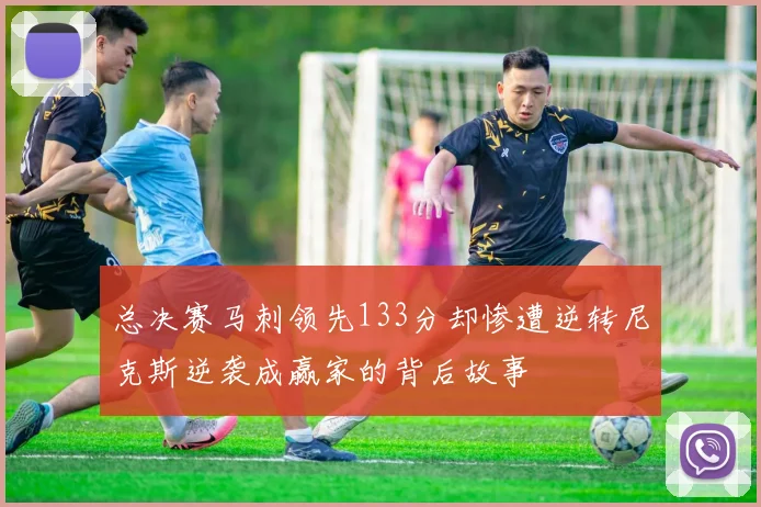 总决赛马刺领先133分却惨遭逆转尼克斯逆袭成赢家的背后故事