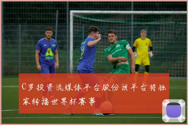 C罗投资流媒体平台股份该平台将独家转播世界杯赛事